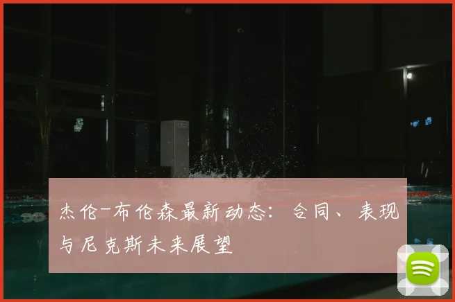 杰伦-布伦森最新动态:合同、表现与尼克斯未来展望