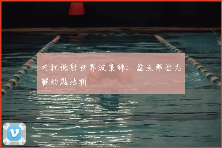 内托低射世界波集锦:盘点那些无解的贴地斩