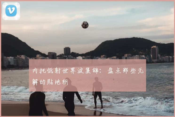 内托低射世界波集锦:盘点那些无解的贴地斩