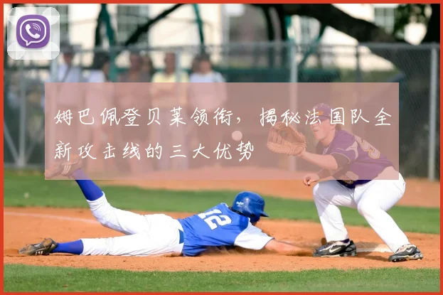 姆巴佩登贝莱领衔,揭秘法国队全新攻击线的三大优势
