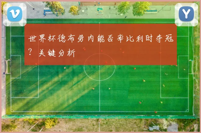 世界杯德布劳内能否率比利时夺冠?关键分析