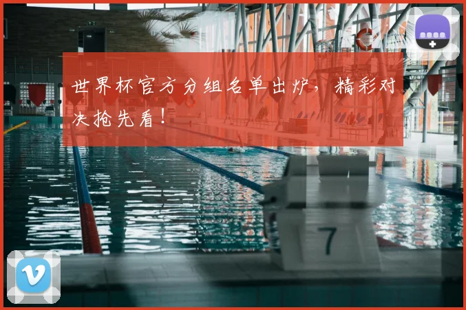 世界杯官方分组名单出炉，精彩对决抢先看！