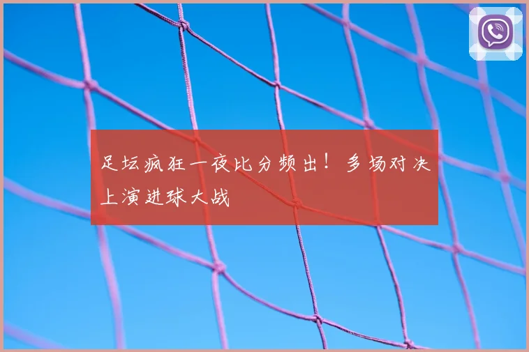 足坛疯狂一夜比分频出！多场对决上演进球大战