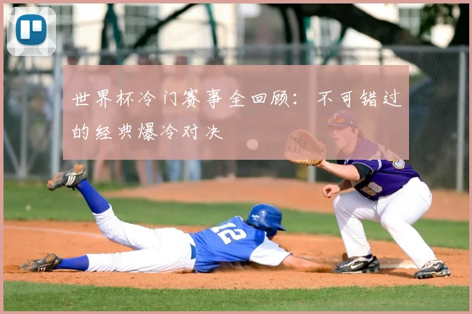 世界杯冷门赛事全回顾:不可错过的经典爆冷对决