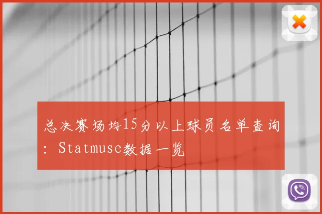 总决赛场均15分以上球员名单查询：Statmuse数据一览