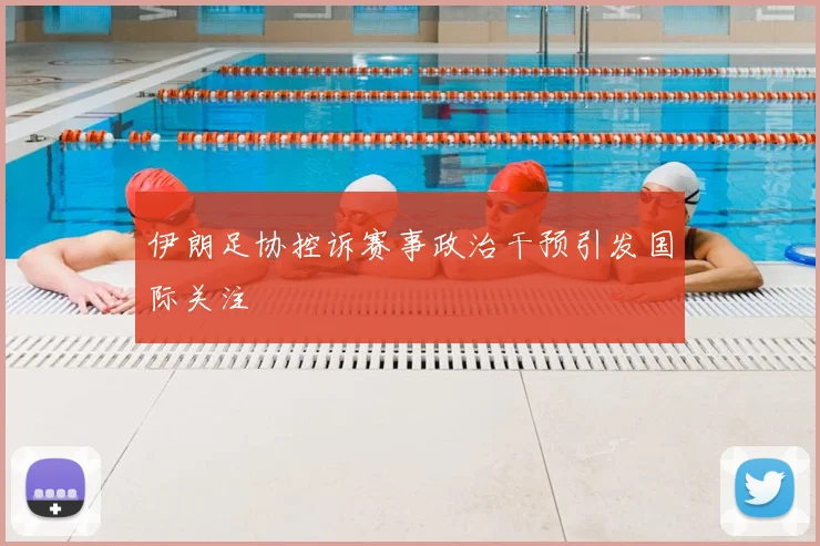 伊朗足协控诉赛事政治干预引发国际关注