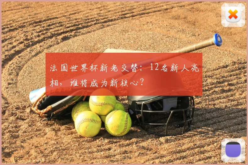 法国世界杯新老交替:12名新人亮相,谁将成为新核心?
