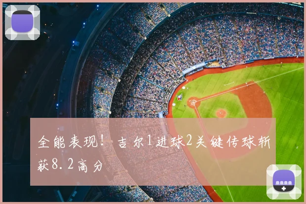 全能表现!吉尔1进球2关键传球斩获8.2高分