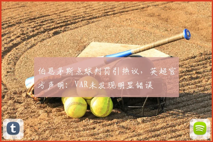 伯恩茅斯点球判罚引热议,英超官方声明:VAR未发现明显错误